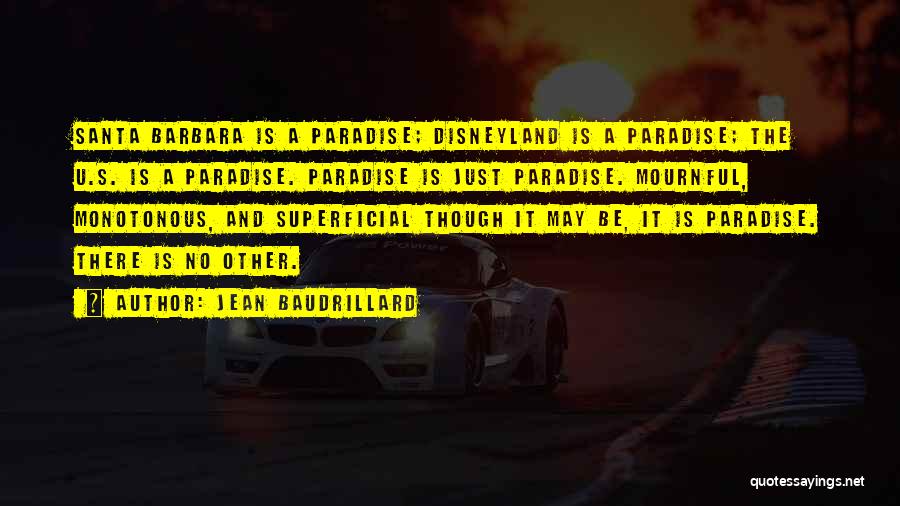 Jean Baudrillard Quotes: Santa Barbara Is A Paradise; Disneyland Is A Paradise; The U.s. Is A Paradise. Paradise Is Just Paradise. Mournful, Monotonous,