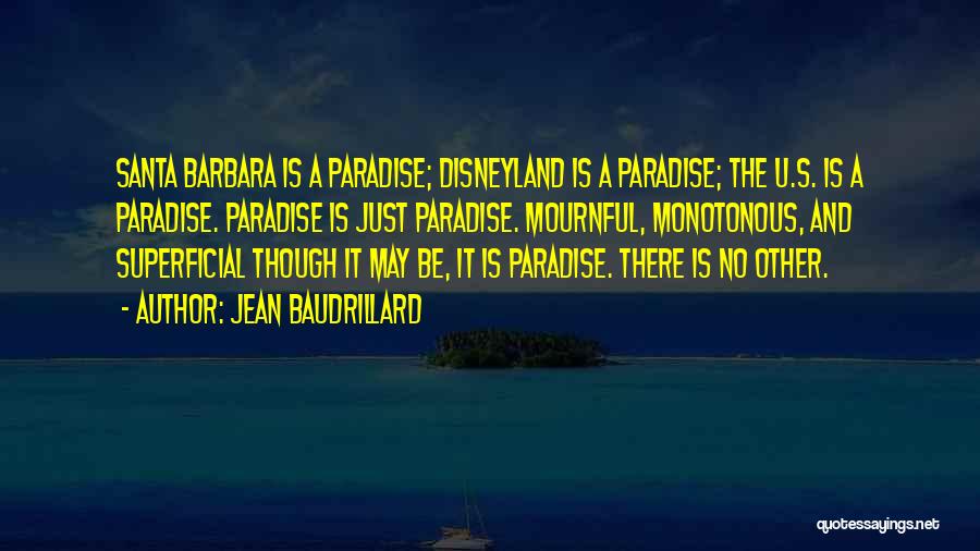 Jean Baudrillard Quotes: Santa Barbara Is A Paradise; Disneyland Is A Paradise; The U.s. Is A Paradise. Paradise Is Just Paradise. Mournful, Monotonous,