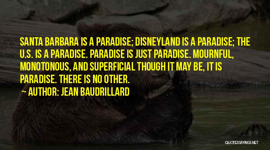 Jean Baudrillard Quotes: Santa Barbara Is A Paradise; Disneyland Is A Paradise; The U.s. Is A Paradise. Paradise Is Just Paradise. Mournful, Monotonous,