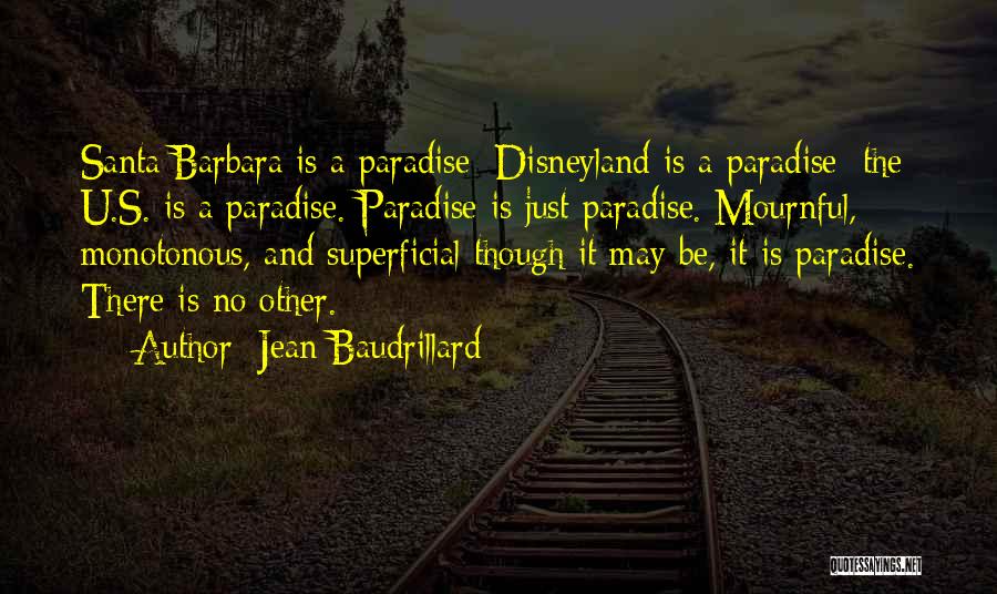 Jean Baudrillard Quotes: Santa Barbara Is A Paradise; Disneyland Is A Paradise; The U.s. Is A Paradise. Paradise Is Just Paradise. Mournful, Monotonous,
