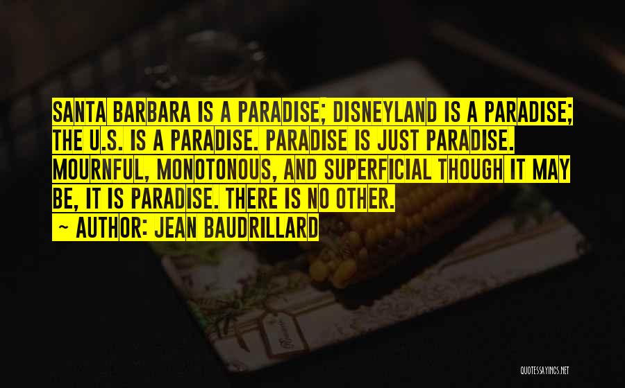 Jean Baudrillard Quotes: Santa Barbara Is A Paradise; Disneyland Is A Paradise; The U.s. Is A Paradise. Paradise Is Just Paradise. Mournful, Monotonous,