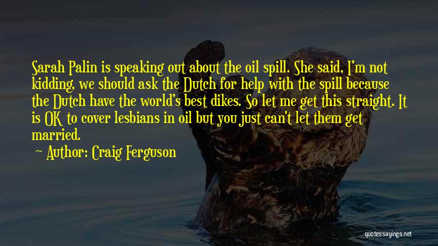 Craig Ferguson Quotes: Sarah Palin Is Speaking Out About The Oil Spill. She Said, I'm Not Kidding, We Should Ask The Dutch For