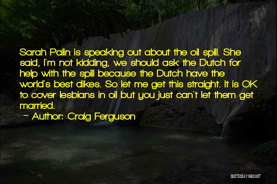 Craig Ferguson Quotes: Sarah Palin Is Speaking Out About The Oil Spill. She Said, I'm Not Kidding, We Should Ask The Dutch For