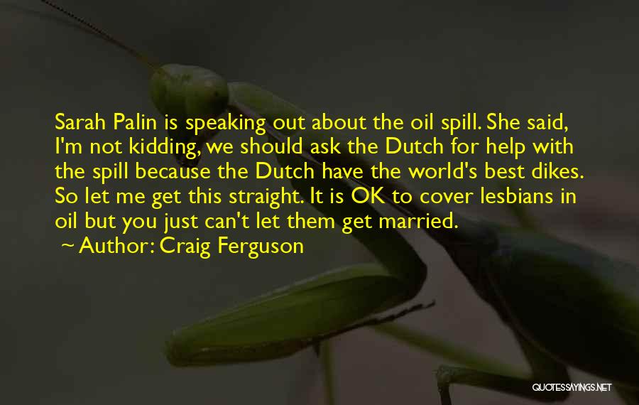 Craig Ferguson Quotes: Sarah Palin Is Speaking Out About The Oil Spill. She Said, I'm Not Kidding, We Should Ask The Dutch For