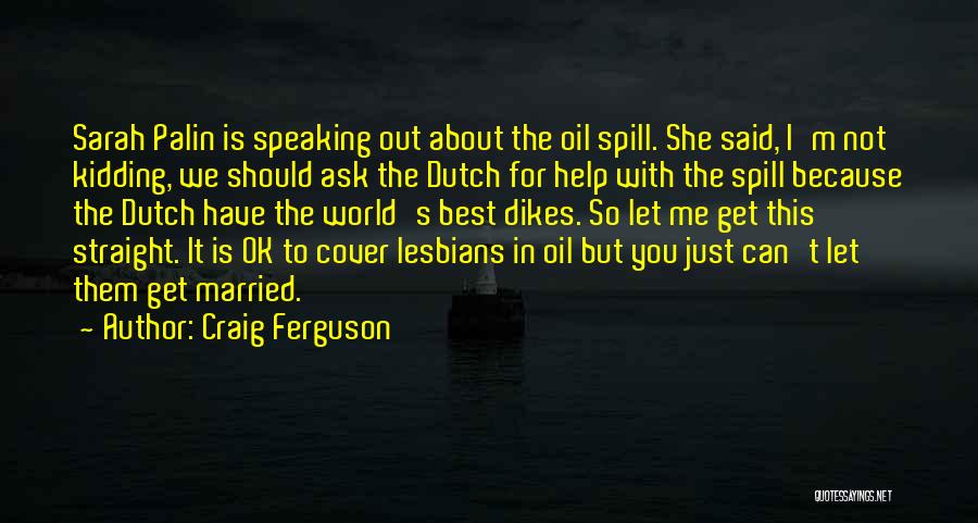 Craig Ferguson Quotes: Sarah Palin Is Speaking Out About The Oil Spill. She Said, I'm Not Kidding, We Should Ask The Dutch For