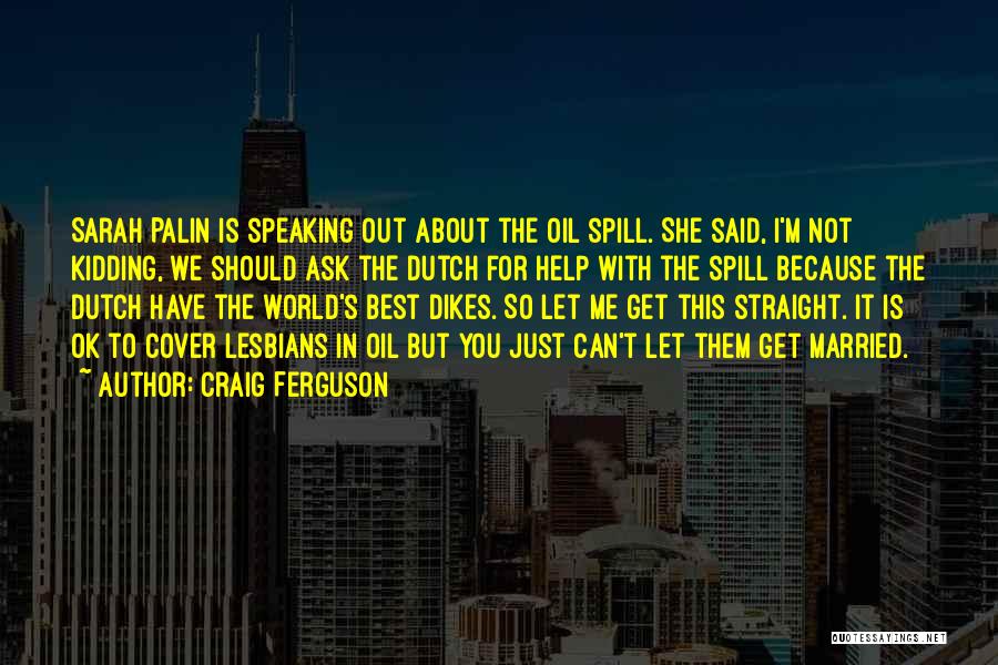 Craig Ferguson Quotes: Sarah Palin Is Speaking Out About The Oil Spill. She Said, I'm Not Kidding, We Should Ask The Dutch For