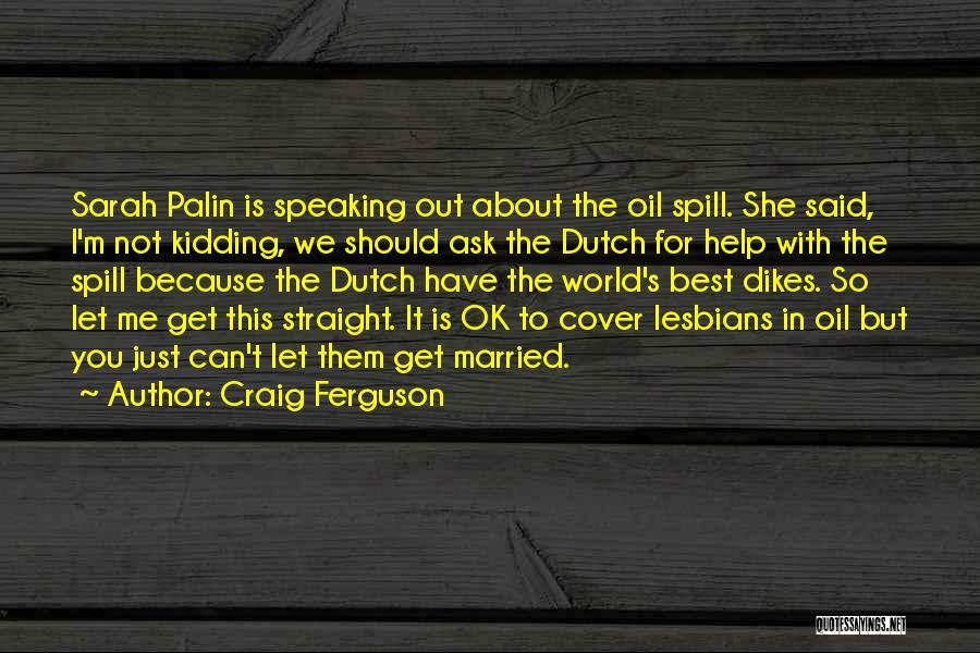 Craig Ferguson Quotes: Sarah Palin Is Speaking Out About The Oil Spill. She Said, I'm Not Kidding, We Should Ask The Dutch For