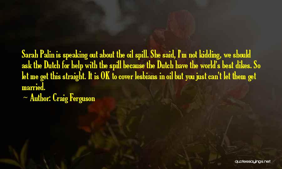 Craig Ferguson Quotes: Sarah Palin Is Speaking Out About The Oil Spill. She Said, I'm Not Kidding, We Should Ask The Dutch For