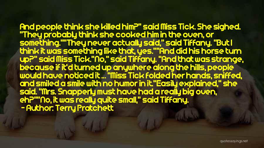 Terry Pratchett Quotes: And People Think She Killed Him? Said Miss Tick. She Sighed. They Probably Think She Cooked Him In The Oven,