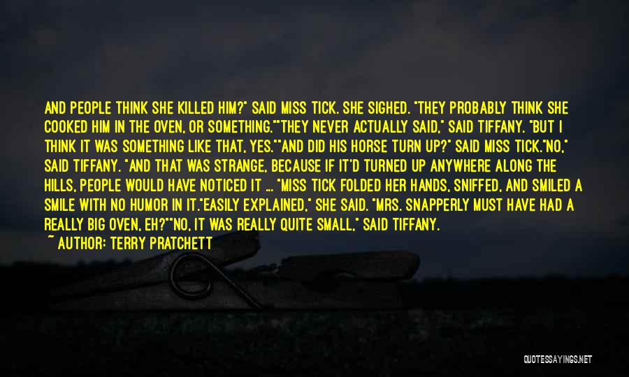 Terry Pratchett Quotes: And People Think She Killed Him? Said Miss Tick. She Sighed. They Probably Think She Cooked Him In The Oven,