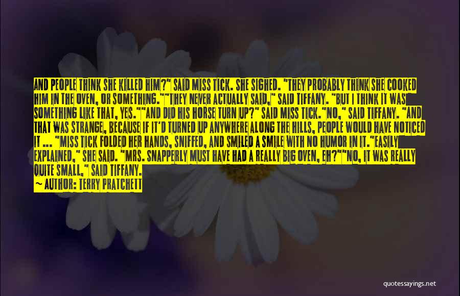 Terry Pratchett Quotes: And People Think She Killed Him? Said Miss Tick. She Sighed. They Probably Think She Cooked Him In The Oven,