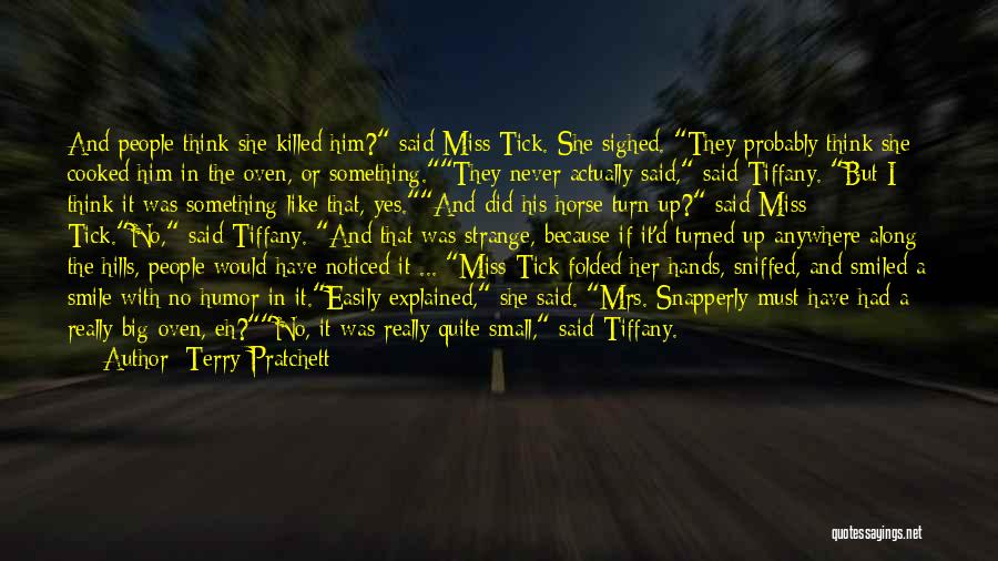 Terry Pratchett Quotes: And People Think She Killed Him? Said Miss Tick. She Sighed. They Probably Think She Cooked Him In The Oven,