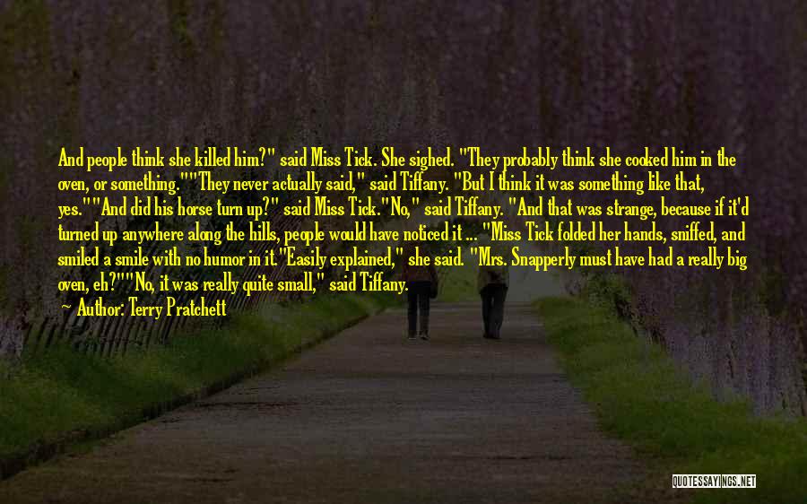 Terry Pratchett Quotes: And People Think She Killed Him? Said Miss Tick. She Sighed. They Probably Think She Cooked Him In The Oven,