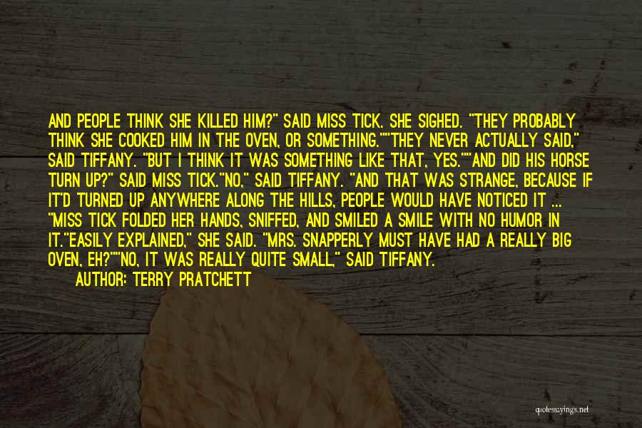 Terry Pratchett Quotes: And People Think She Killed Him? Said Miss Tick. She Sighed. They Probably Think She Cooked Him In The Oven,