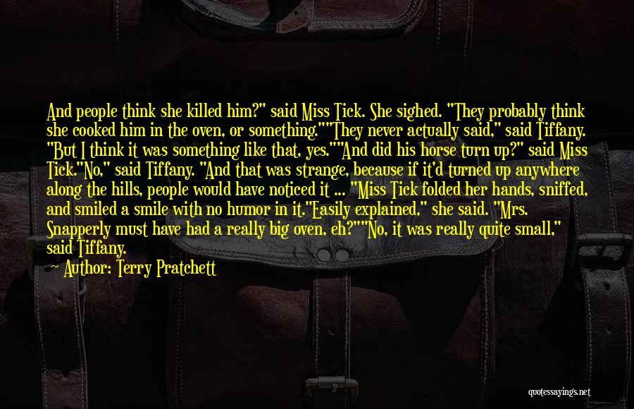 Terry Pratchett Quotes: And People Think She Killed Him? Said Miss Tick. She Sighed. They Probably Think She Cooked Him In The Oven,