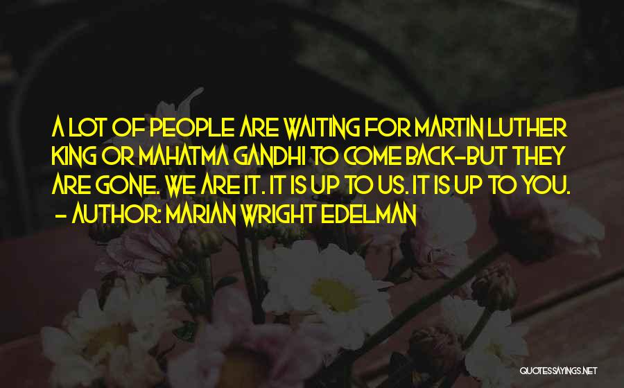 Marian Wright Edelman Quotes: A Lot Of People Are Waiting For Martin Luther King Or Mahatma Gandhi To Come Back-but They Are Gone. We