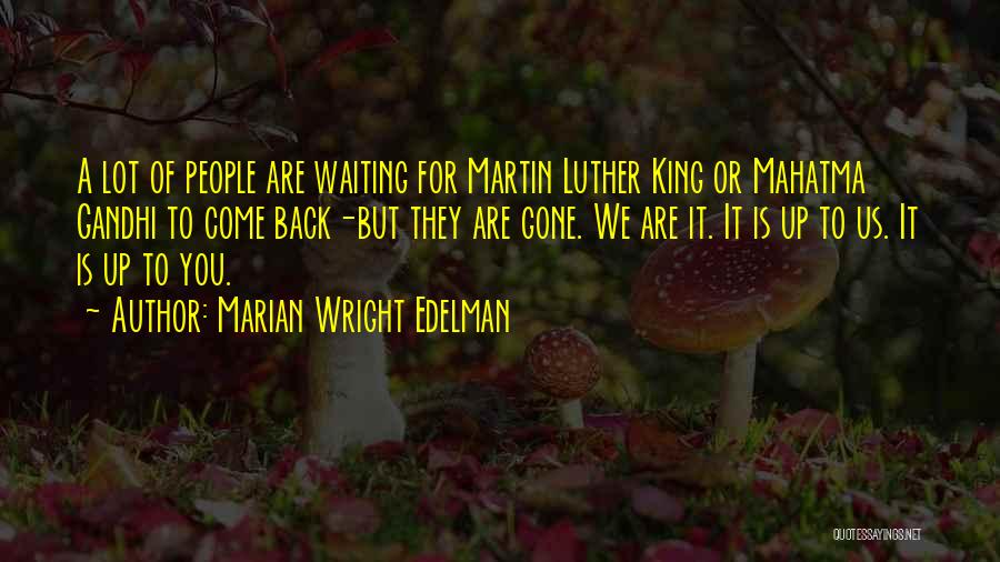 Marian Wright Edelman Quotes: A Lot Of People Are Waiting For Martin Luther King Or Mahatma Gandhi To Come Back-but They Are Gone. We