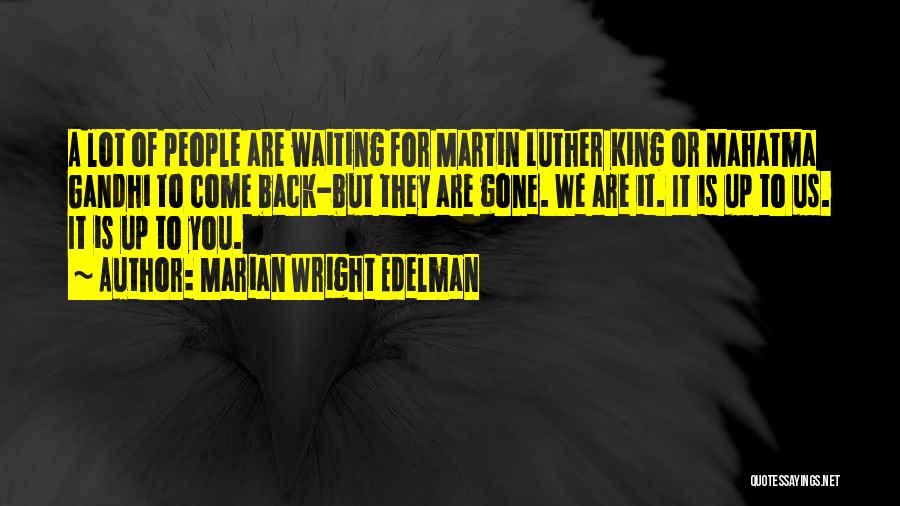 Marian Wright Edelman Quotes: A Lot Of People Are Waiting For Martin Luther King Or Mahatma Gandhi To Come Back-but They Are Gone. We