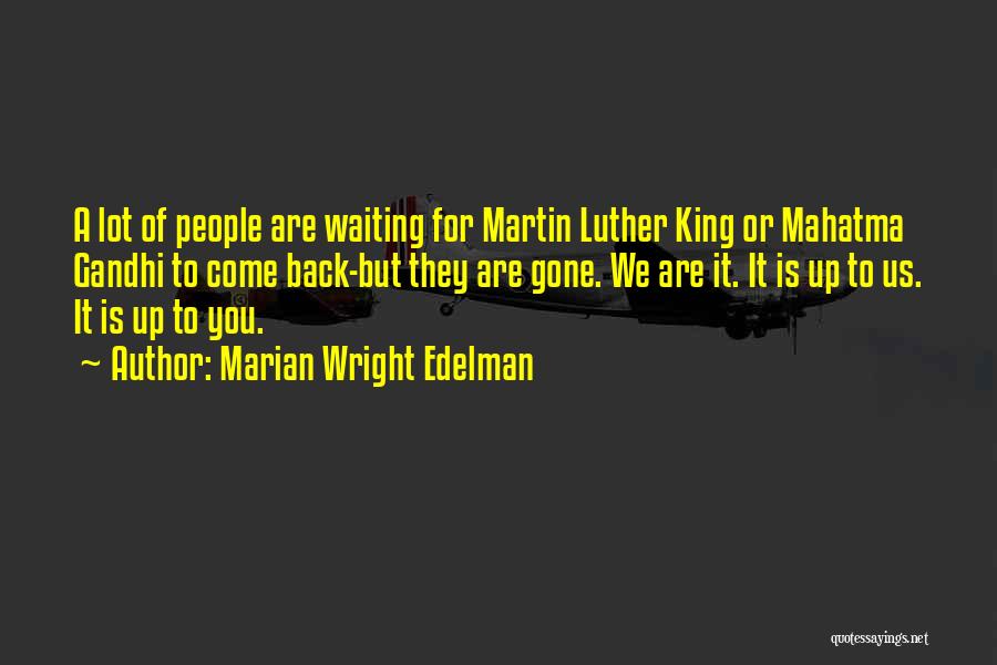 Marian Wright Edelman Quotes: A Lot Of People Are Waiting For Martin Luther King Or Mahatma Gandhi To Come Back-but They Are Gone. We