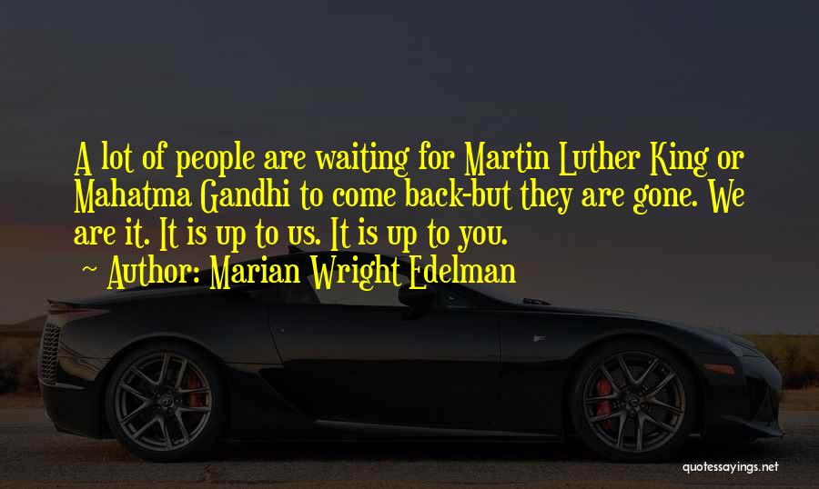 Marian Wright Edelman Quotes: A Lot Of People Are Waiting For Martin Luther King Or Mahatma Gandhi To Come Back-but They Are Gone. We