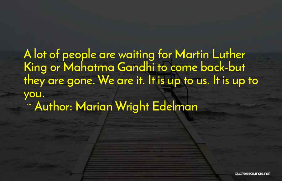 Marian Wright Edelman Quotes: A Lot Of People Are Waiting For Martin Luther King Or Mahatma Gandhi To Come Back-but They Are Gone. We