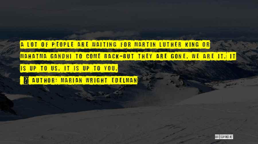 Marian Wright Edelman Quotes: A Lot Of People Are Waiting For Martin Luther King Or Mahatma Gandhi To Come Back-but They Are Gone. We