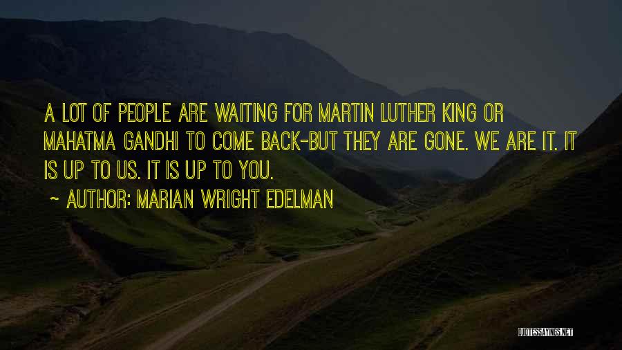 Marian Wright Edelman Quotes: A Lot Of People Are Waiting For Martin Luther King Or Mahatma Gandhi To Come Back-but They Are Gone. We