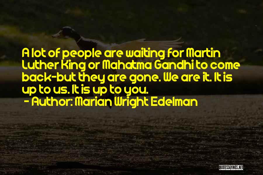 Marian Wright Edelman Quotes: A Lot Of People Are Waiting For Martin Luther King Or Mahatma Gandhi To Come Back-but They Are Gone. We