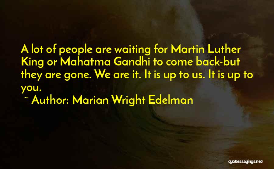 Marian Wright Edelman Quotes: A Lot Of People Are Waiting For Martin Luther King Or Mahatma Gandhi To Come Back-but They Are Gone. We