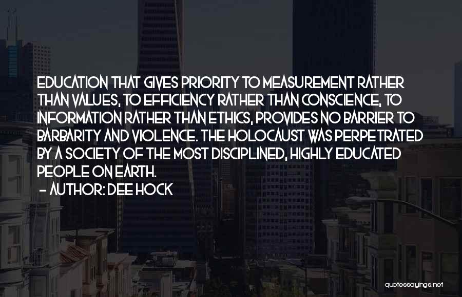 Dee Hock Quotes: Education That Gives Priority To Measurement Rather Than Values, To Efficiency Rather Than Conscience, To Information Rather Than Ethics, Provides