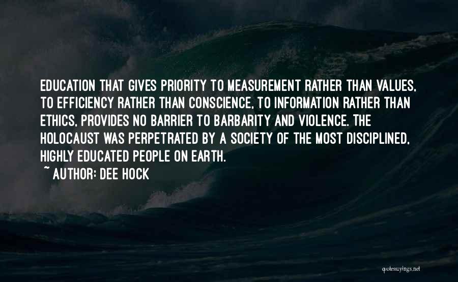 Dee Hock Quotes: Education That Gives Priority To Measurement Rather Than Values, To Efficiency Rather Than Conscience, To Information Rather Than Ethics, Provides