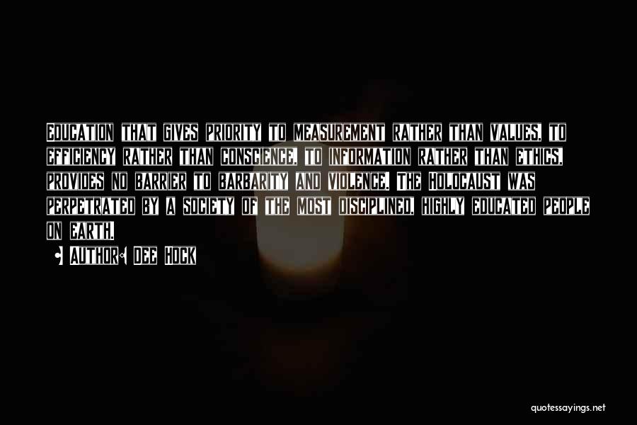 Dee Hock Quotes: Education That Gives Priority To Measurement Rather Than Values, To Efficiency Rather Than Conscience, To Information Rather Than Ethics, Provides
