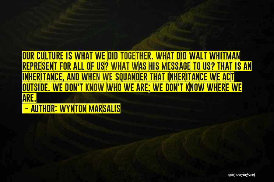 Wynton Marsalis Quotes: Our Culture Is What We Did Together. What Did Walt Whitman Represent For All Of Us? What Was His Message