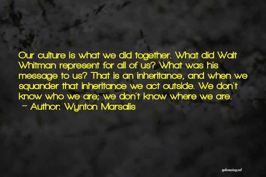 Wynton Marsalis Quotes: Our Culture Is What We Did Together. What Did Walt Whitman Represent For All Of Us? What Was His Message