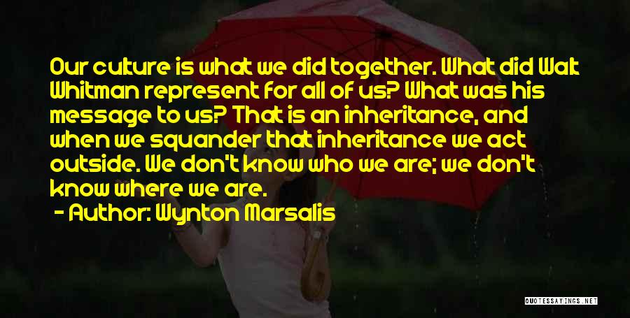 Wynton Marsalis Quotes: Our Culture Is What We Did Together. What Did Walt Whitman Represent For All Of Us? What Was His Message