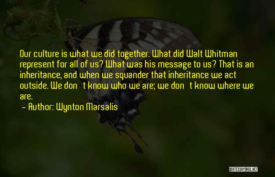 Wynton Marsalis Quotes: Our Culture Is What We Did Together. What Did Walt Whitman Represent For All Of Us? What Was His Message