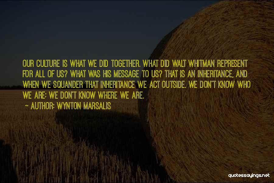 Wynton Marsalis Quotes: Our Culture Is What We Did Together. What Did Walt Whitman Represent For All Of Us? What Was His Message