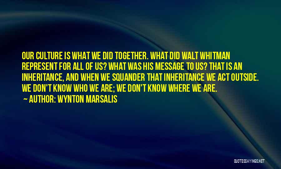 Wynton Marsalis Quotes: Our Culture Is What We Did Together. What Did Walt Whitman Represent For All Of Us? What Was His Message