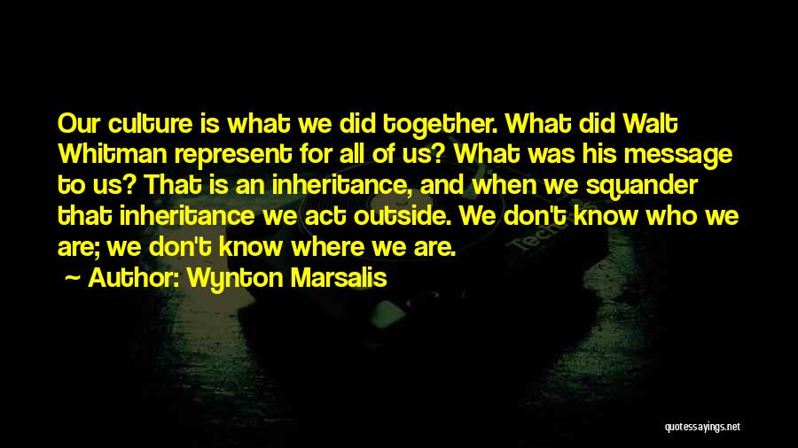 Wynton Marsalis Quotes: Our Culture Is What We Did Together. What Did Walt Whitman Represent For All Of Us? What Was His Message