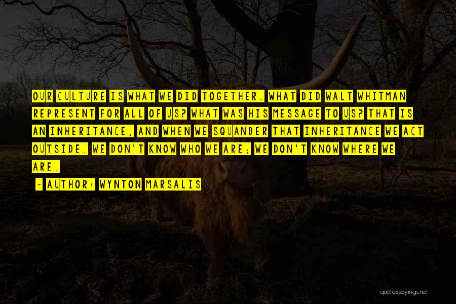 Wynton Marsalis Quotes: Our Culture Is What We Did Together. What Did Walt Whitman Represent For All Of Us? What Was His Message