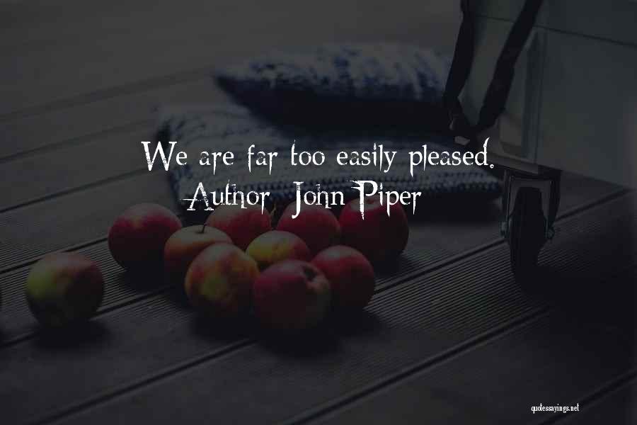 John Piper Quotes: We Are Far Too Easily Pleased.