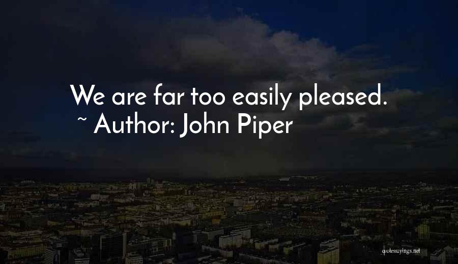 John Piper Quotes: We Are Far Too Easily Pleased.