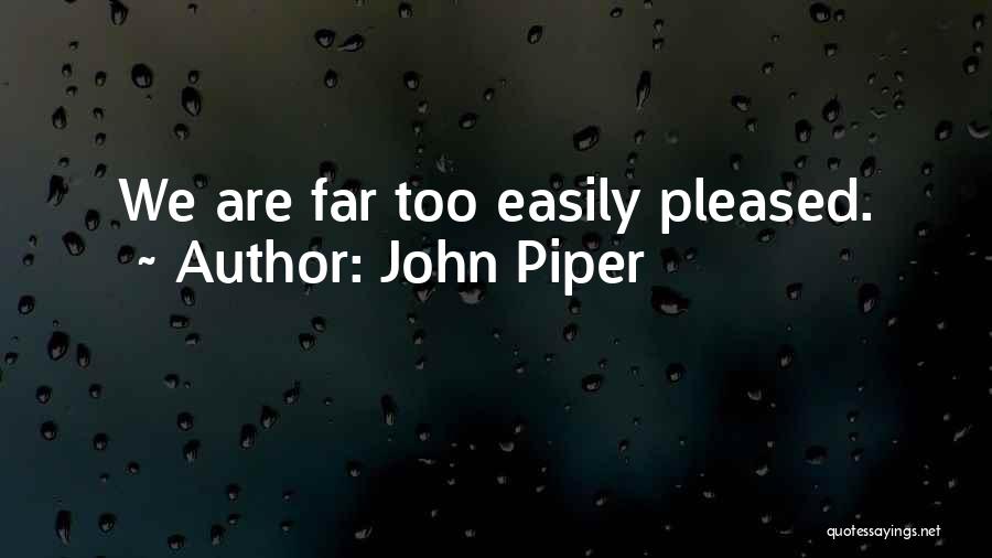 John Piper Quotes: We Are Far Too Easily Pleased.