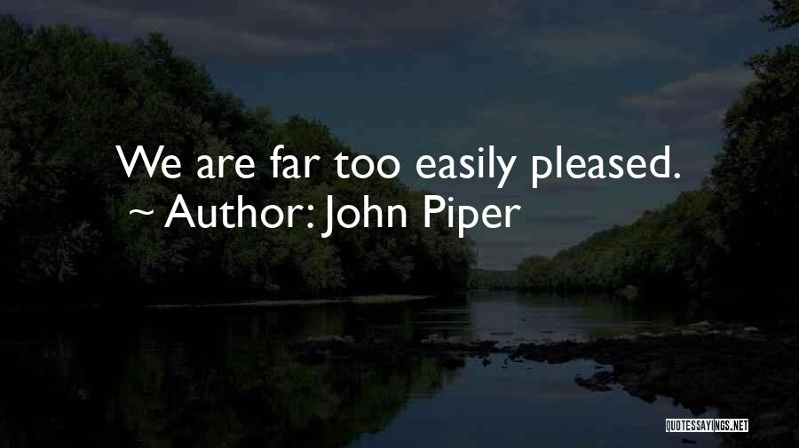 John Piper Quotes: We Are Far Too Easily Pleased.