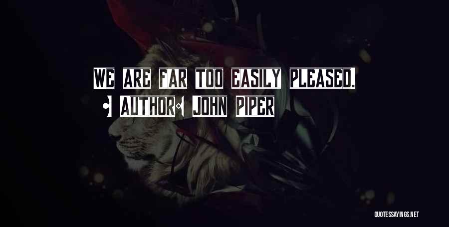 John Piper Quotes: We Are Far Too Easily Pleased.
