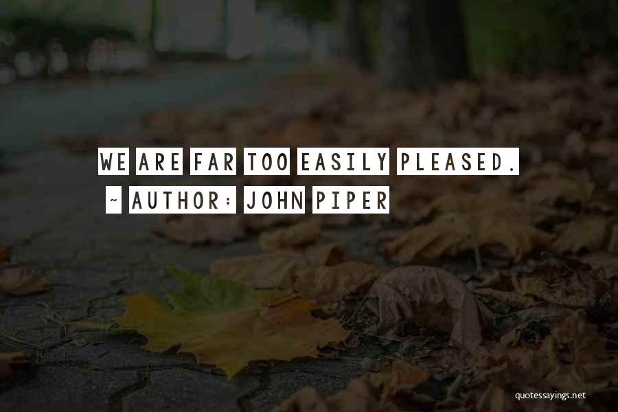 John Piper Quotes: We Are Far Too Easily Pleased.
