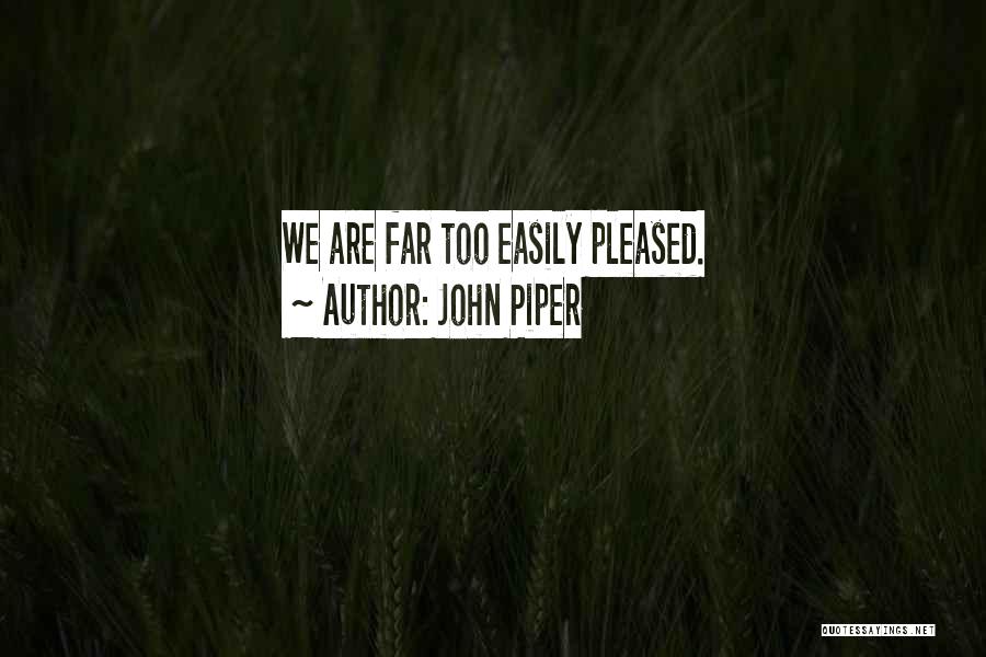 John Piper Quotes: We Are Far Too Easily Pleased.