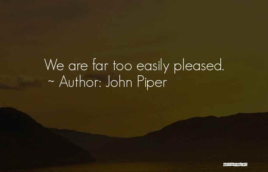 John Piper Quotes: We Are Far Too Easily Pleased.