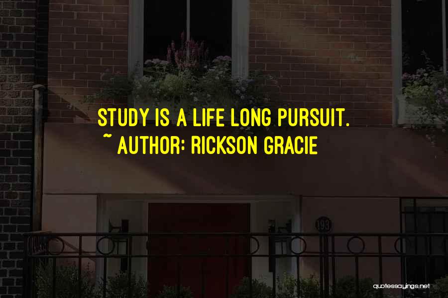 Rickson Gracie Quotes: Study Is A Life Long Pursuit.
