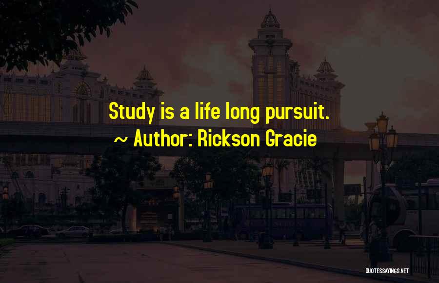 Rickson Gracie Quotes: Study Is A Life Long Pursuit.